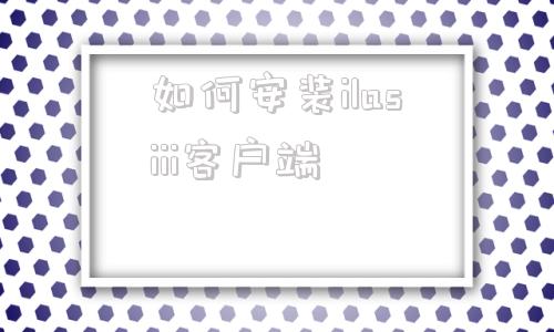 如何安装ilasiii客户端复制链接到浏览器打开下载app